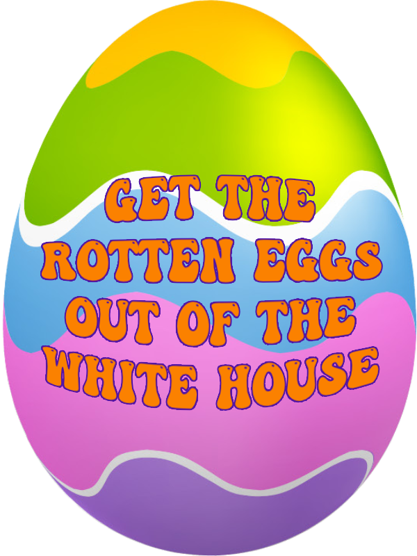 Let's get the rotten eggs out of the White House